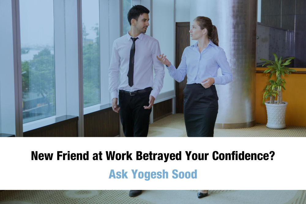 New Friend at Work Betrayed Your Confidence? Ask Yogesh Sood.