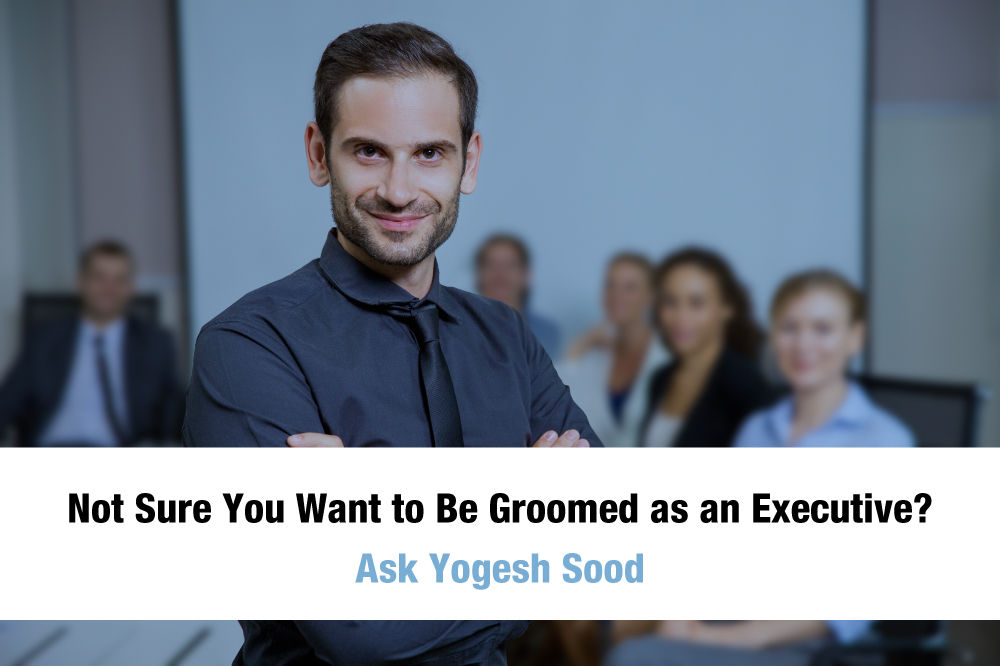 Not Sure You Want to Be Groomed as an Executive? Ask Yogesh Sood.