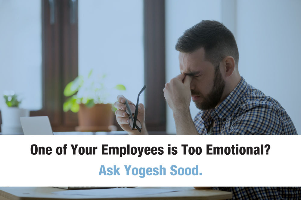 One of Your Employees is Too Emotional? Ask Yogesh Sood.