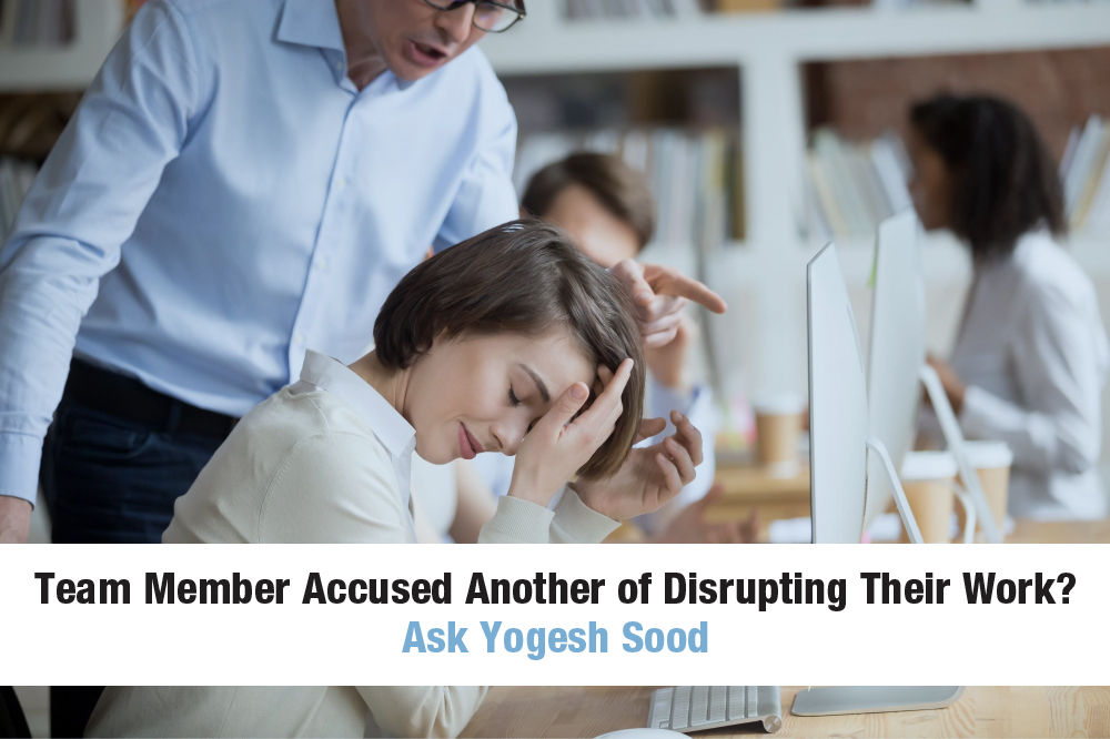 Team Member Accused Another of Disrupting Their Work? Ask Yogesh Sood