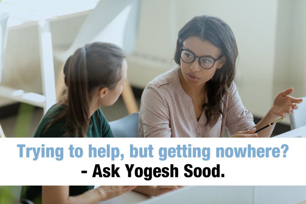 Trying to help but getting nowhere? Ask Yogesh Sood.