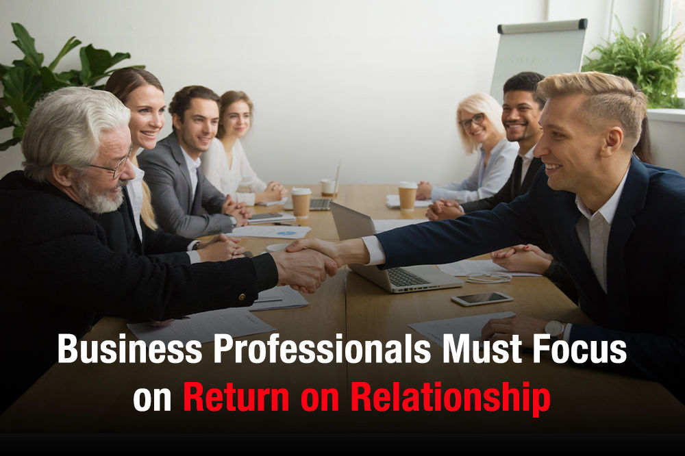 Business Professionals Must Focus on Return on Relationship