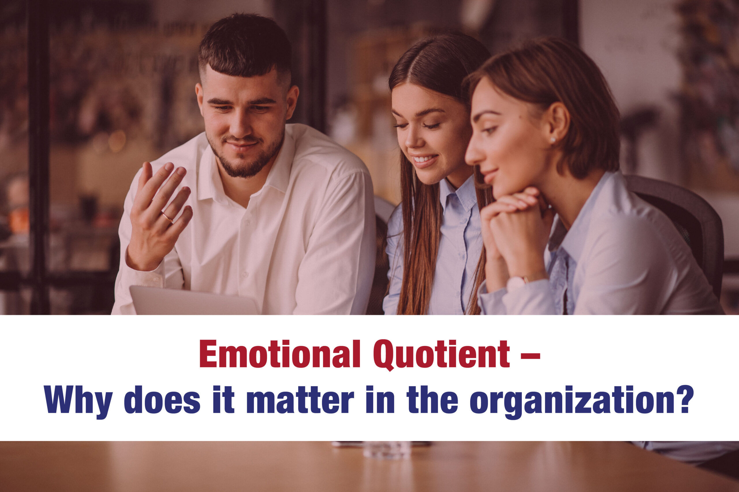 Emotional Quotient  – Why does it matter in the organization?