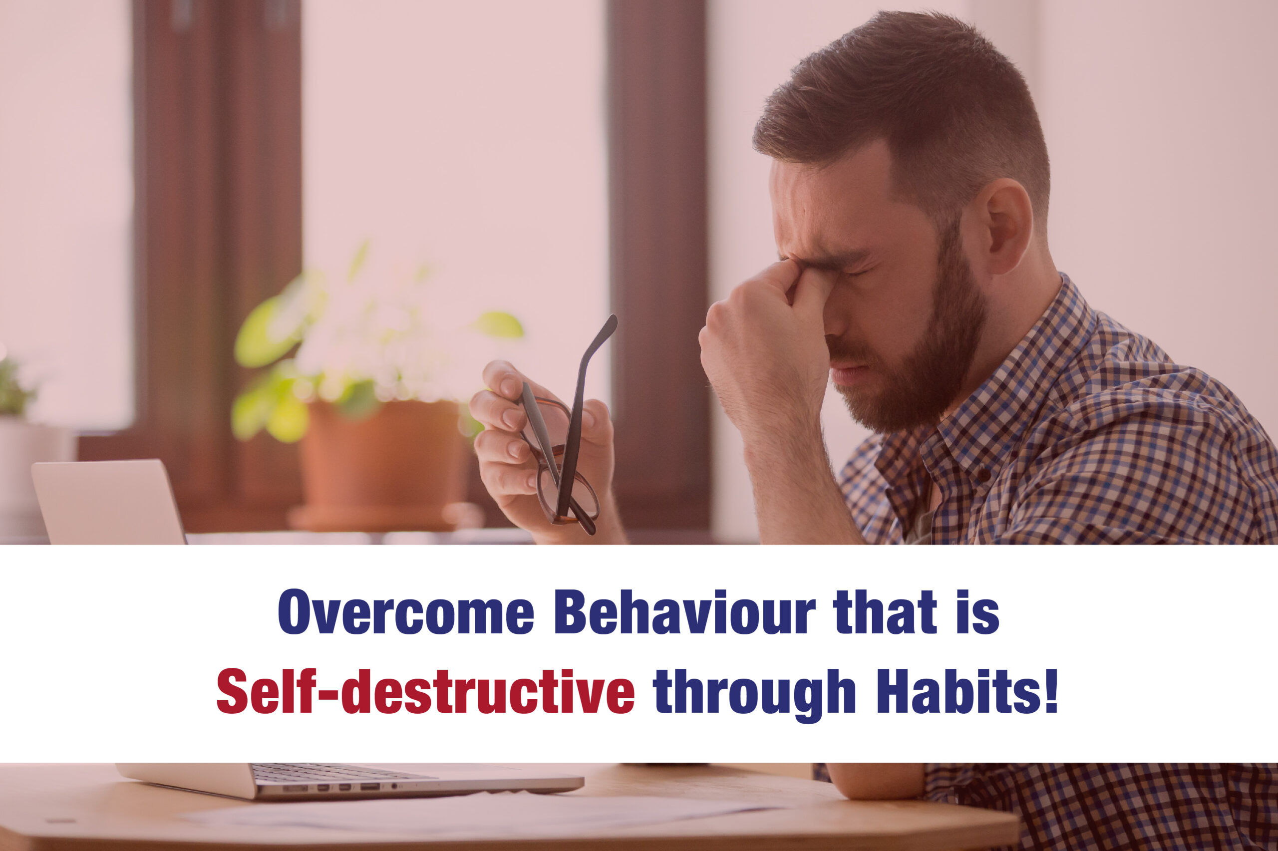 Overcome Behaviour that is Self-destructive through Habits!