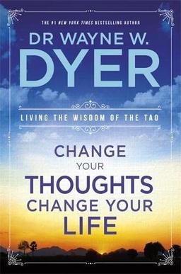 Change Your Thoughts, Change Your Life: Living The Wisdom Of The Tao