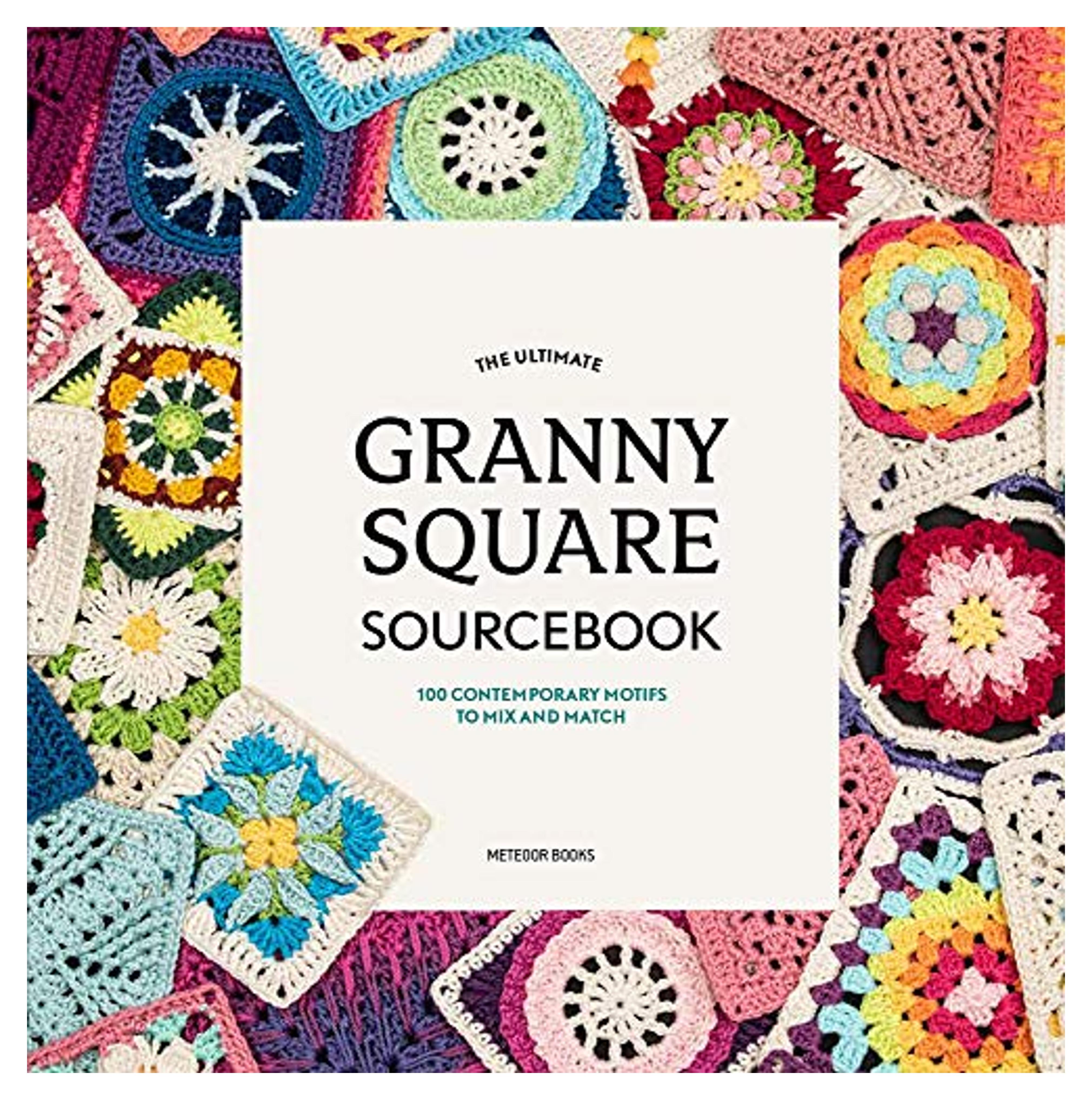 The Ultimate Granny Square Sourcebook: 100 Contemporary Motifs to Mix and Match