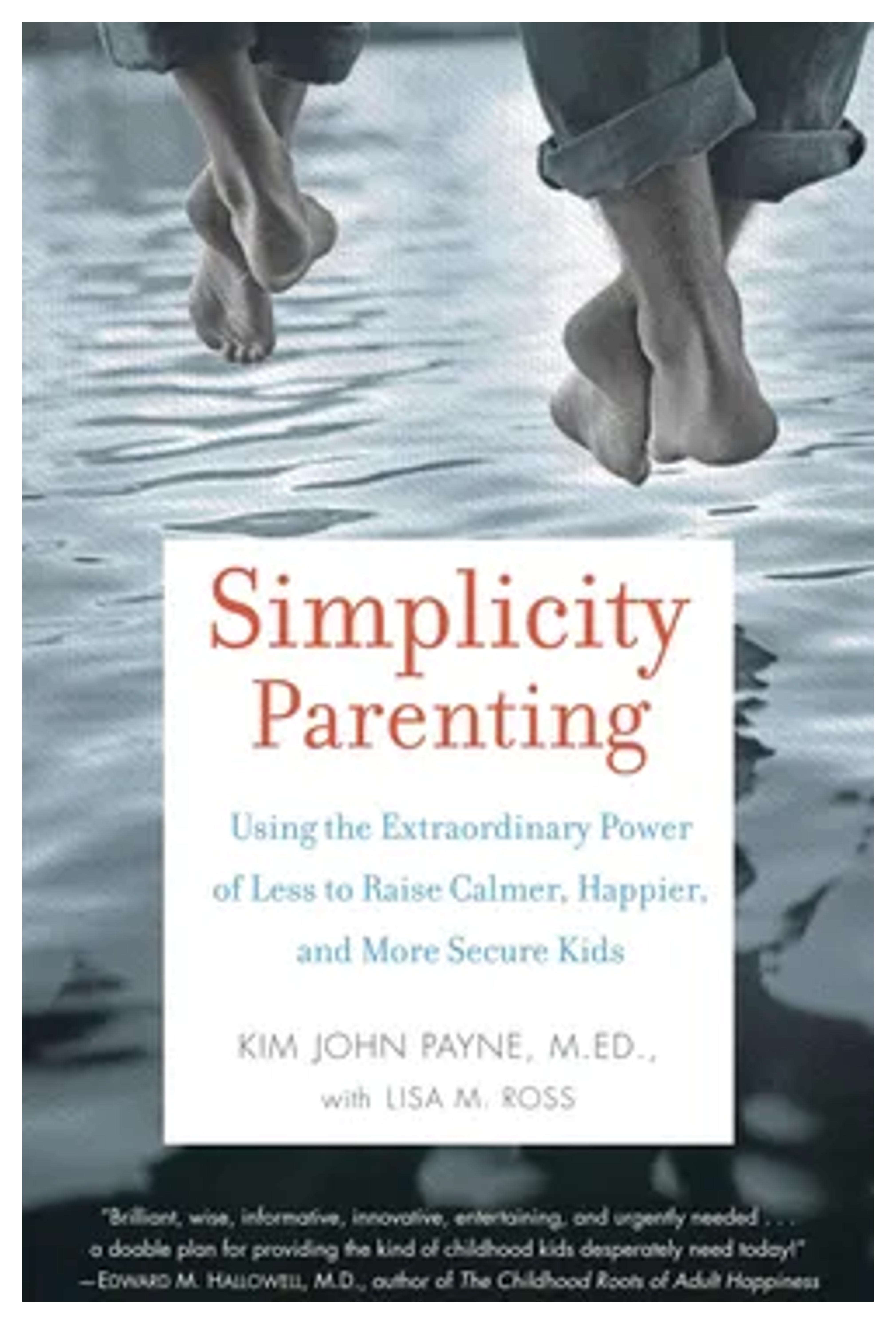 Simplicity Parenting: Using the Extraordinary Power of Less to Raise Calmer, Happier, and More Secure Kids