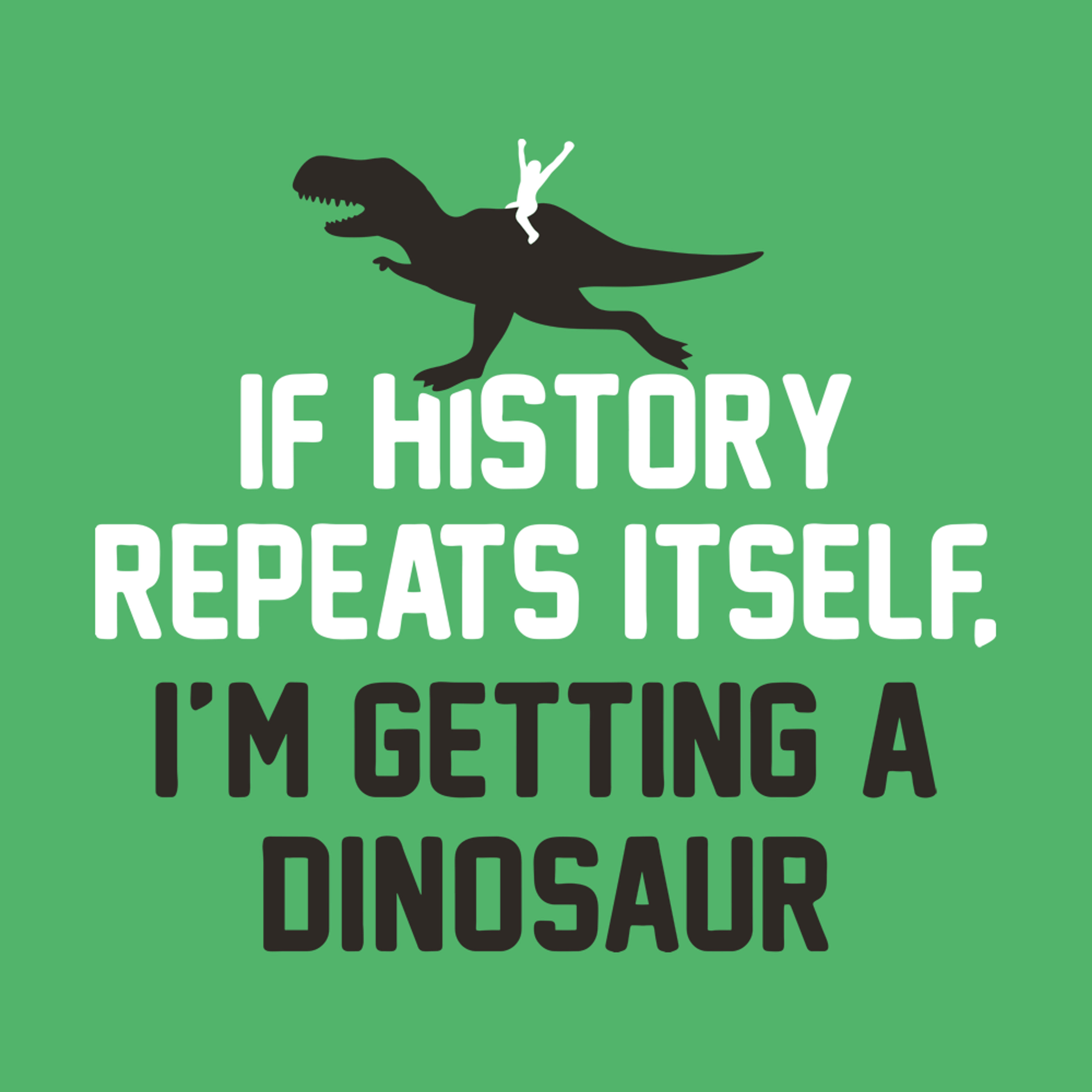 If History Repeats Itself, I'm Getting A Dinosaur T-Shirt | SnorgTees