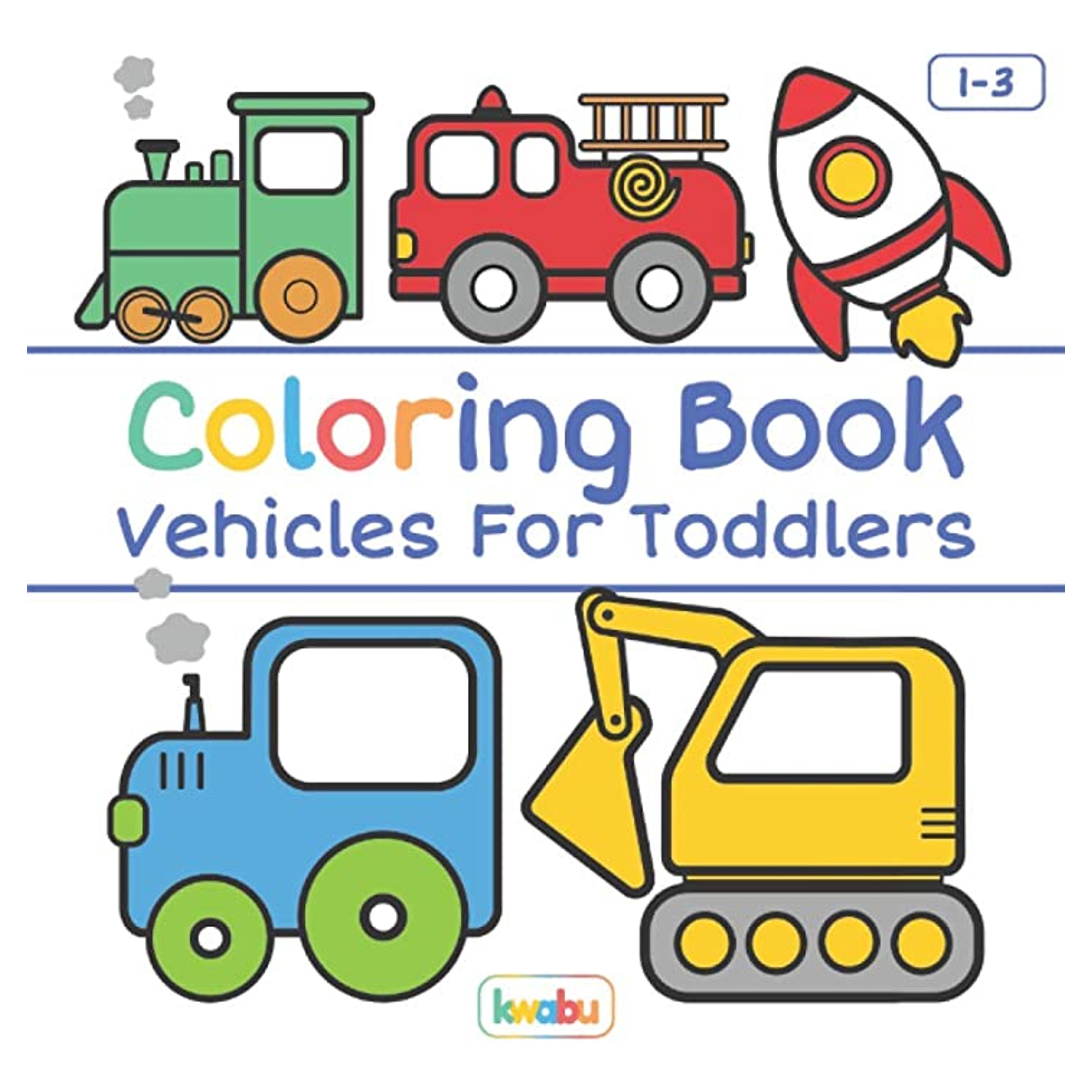 Coloring Book Vehicles For Toddlers: First Doodling For Children Ages 1-3 - Digger, Car, Fire Truck And Many More Big Vehicles For Boys And Girls (First Coloring Books For Toddler Ages 1-3)