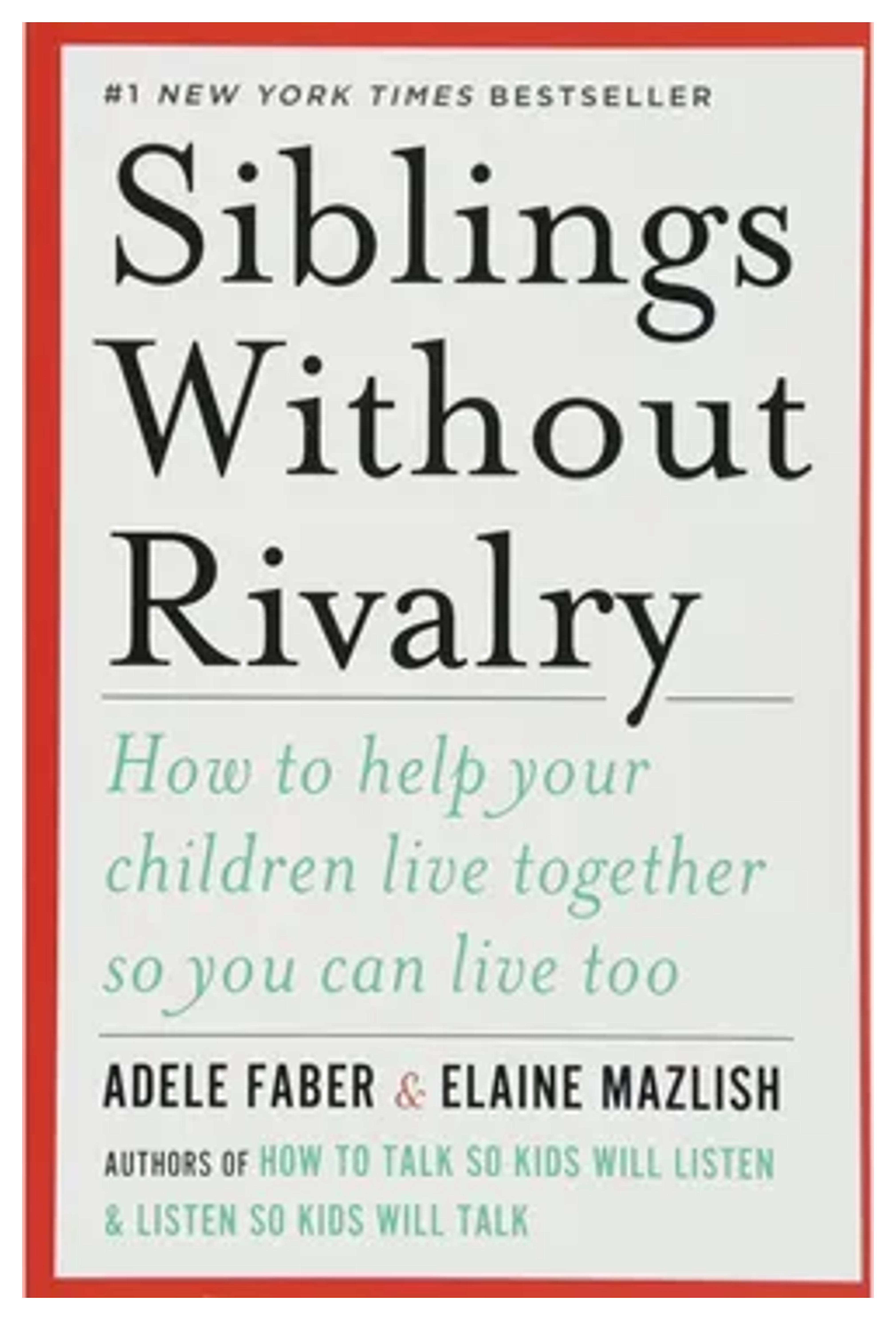 Siblings Without Rivalry: How to Help Your Children Live Together So You Can Live Too