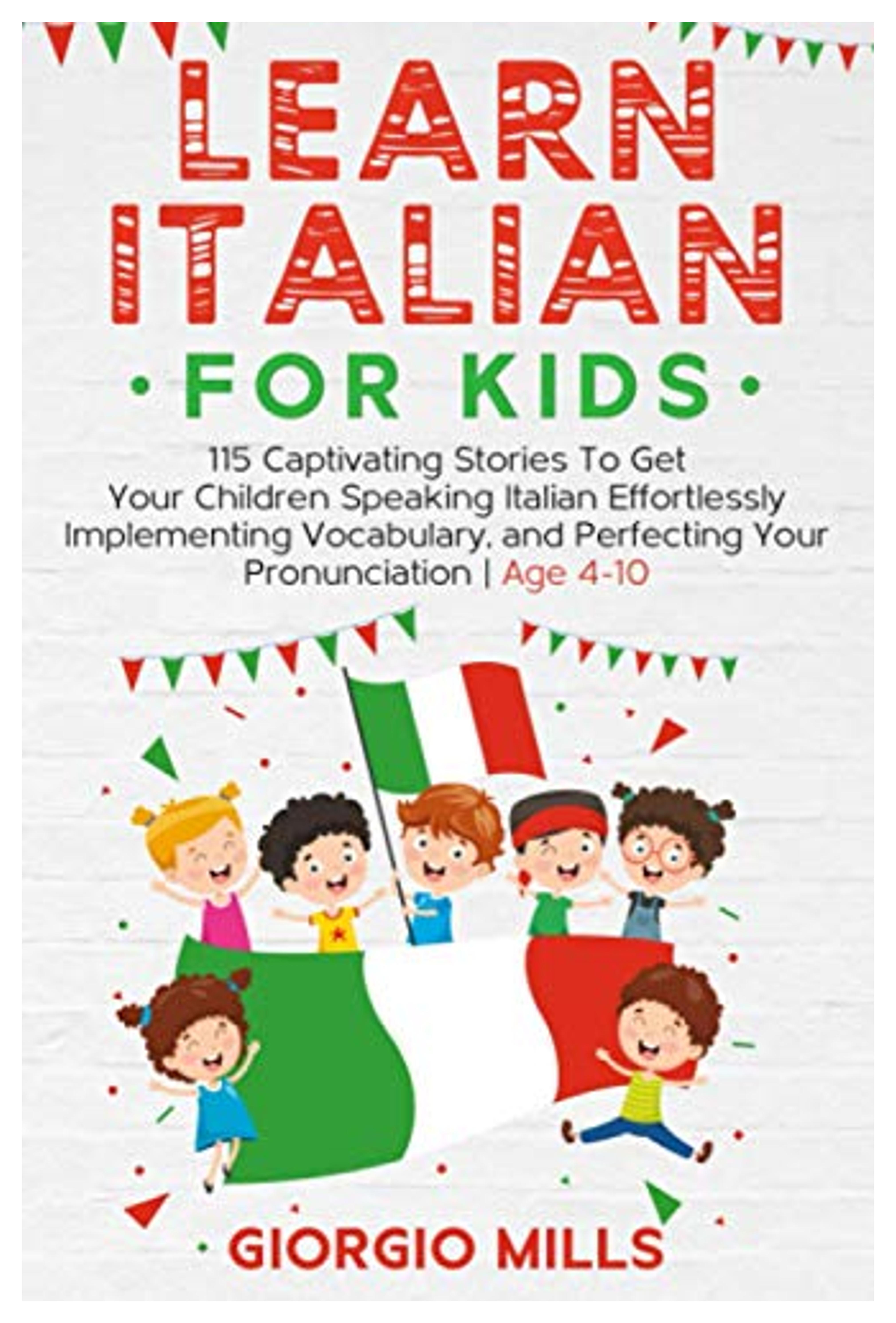 Learn Italian For Kids: 115 Captivating Stories To Get Your Children Speaking Italian Effortlessly Implementing Vocabulary, and Perfecting Your Pronunciation | Age 4-10