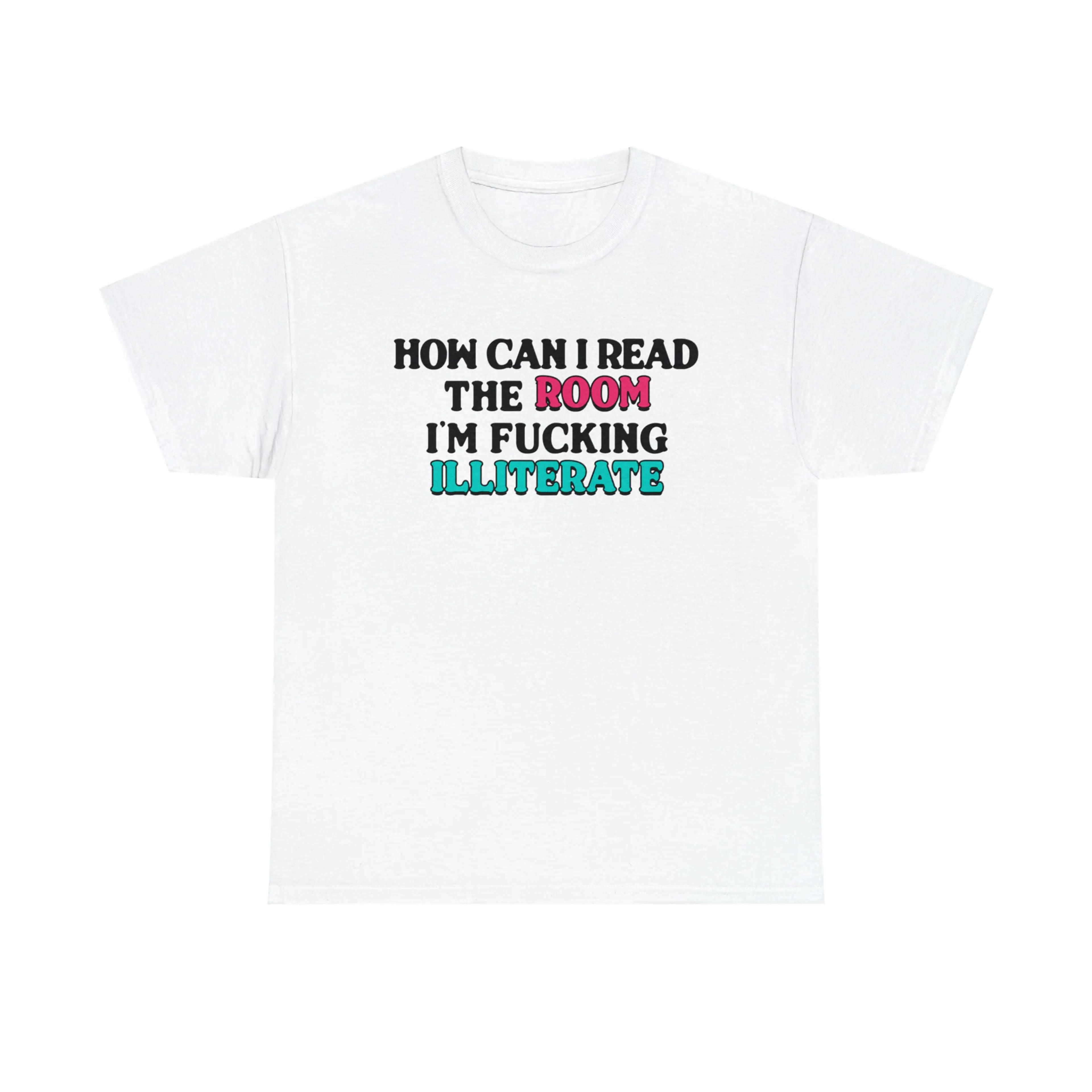 How Can I Read The Room, I'm Fucking Illiterate. – Shirts That Go Hard