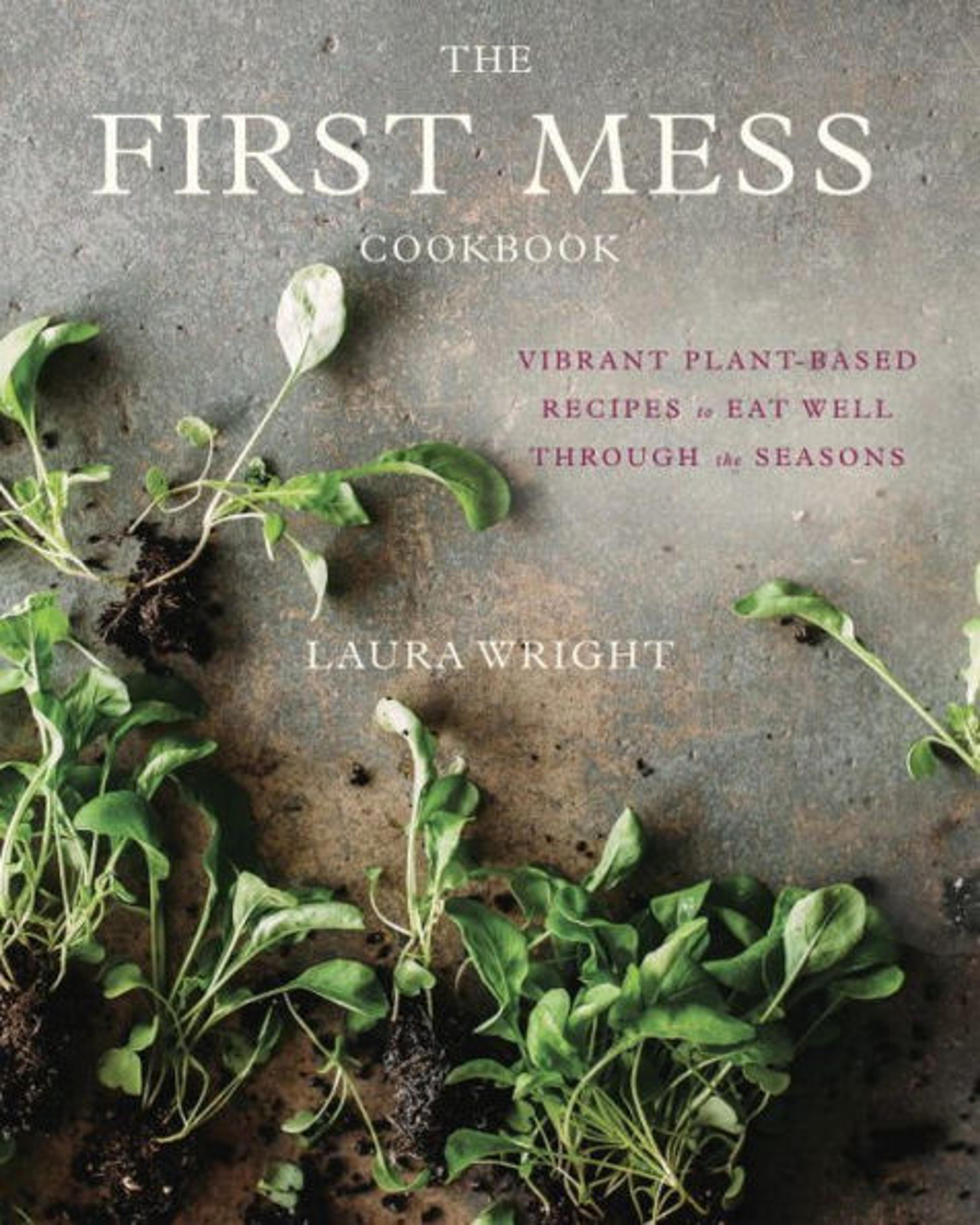 The First Mess Cookbook: Vibrant Plant-Based Recipes to Eat Well Through the Seasons|Hardcover