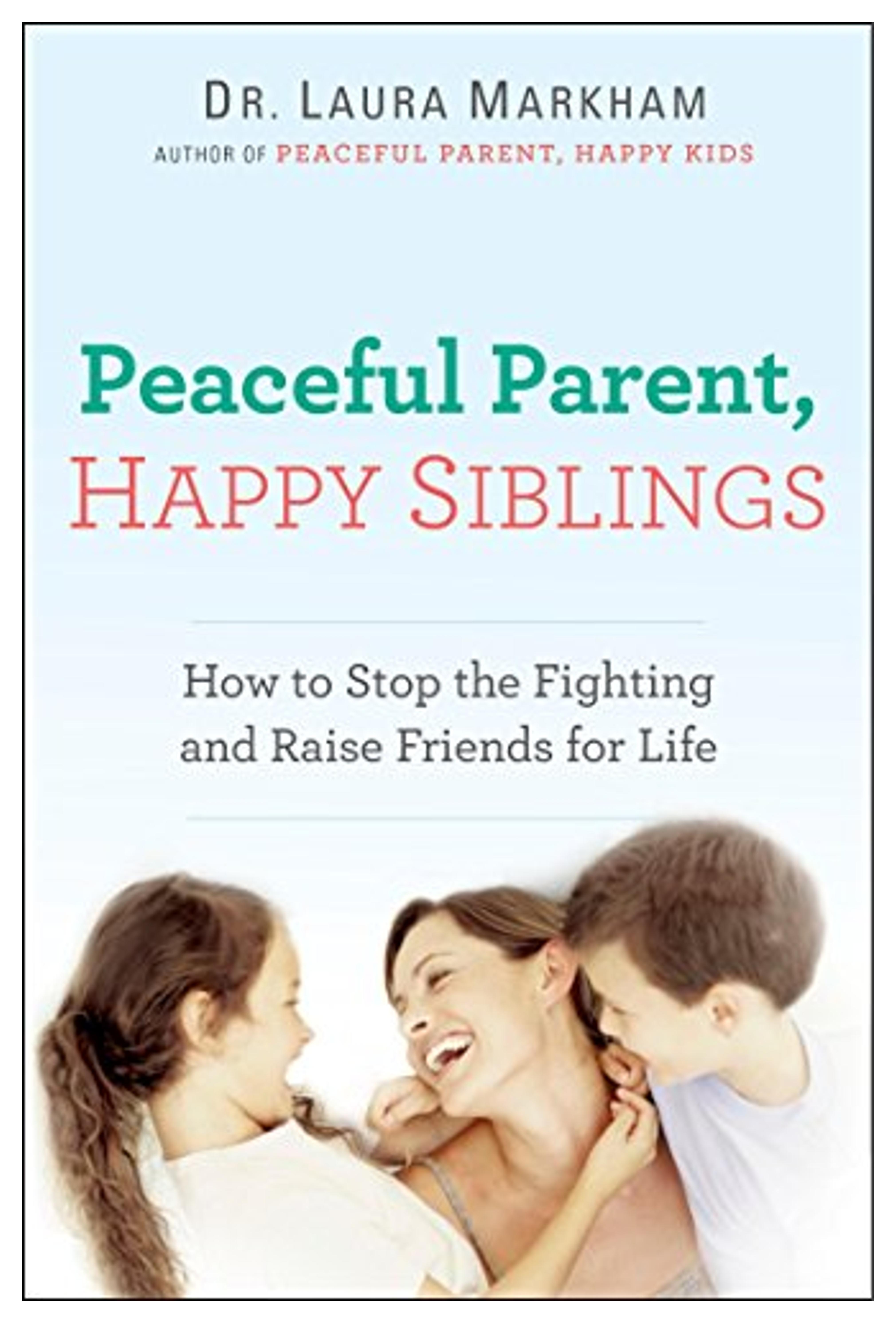 Peaceful Parent, Happy Siblings: How to Stop the Fighting and Raise Friends for Life (The Peaceful Parent Series)