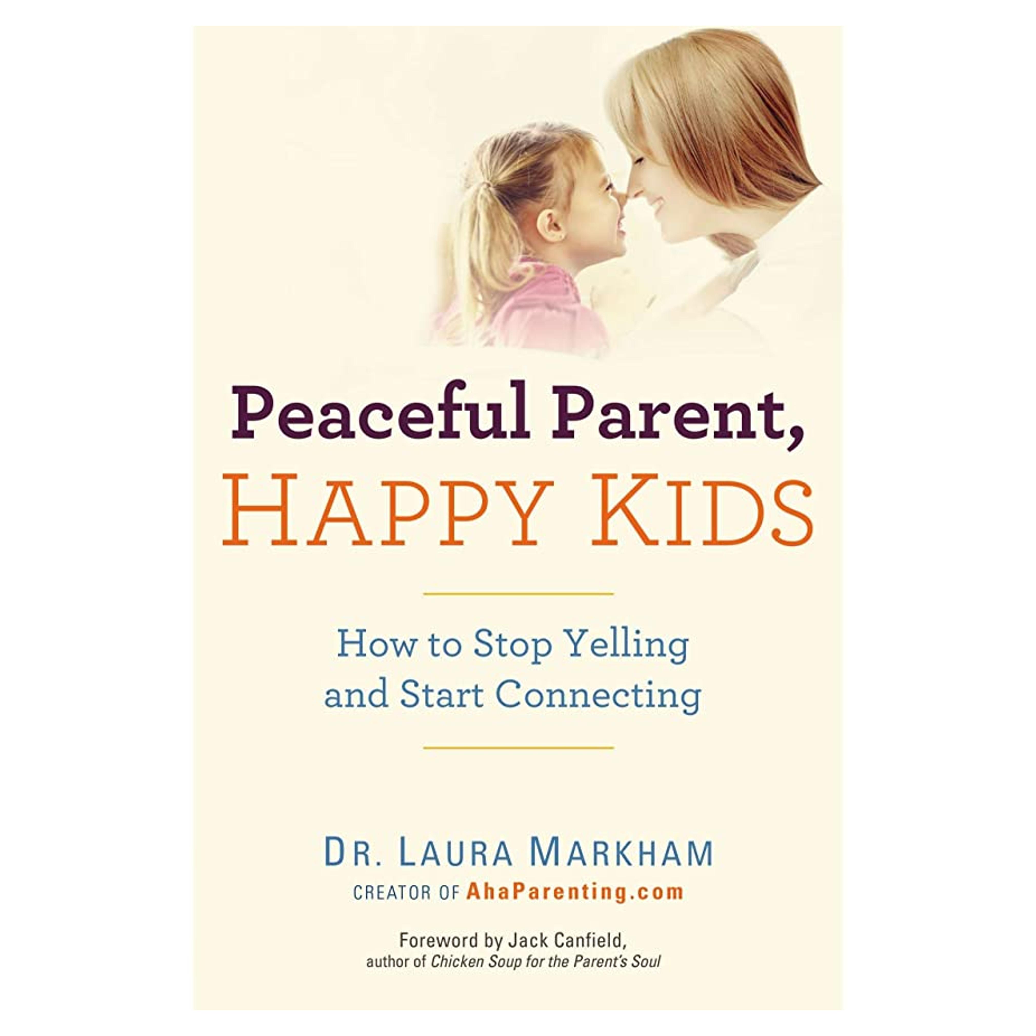 Peaceful Parent, Happy Kids: How to Stop Yelling and Start Connecting (The Peaceful Parent Series)