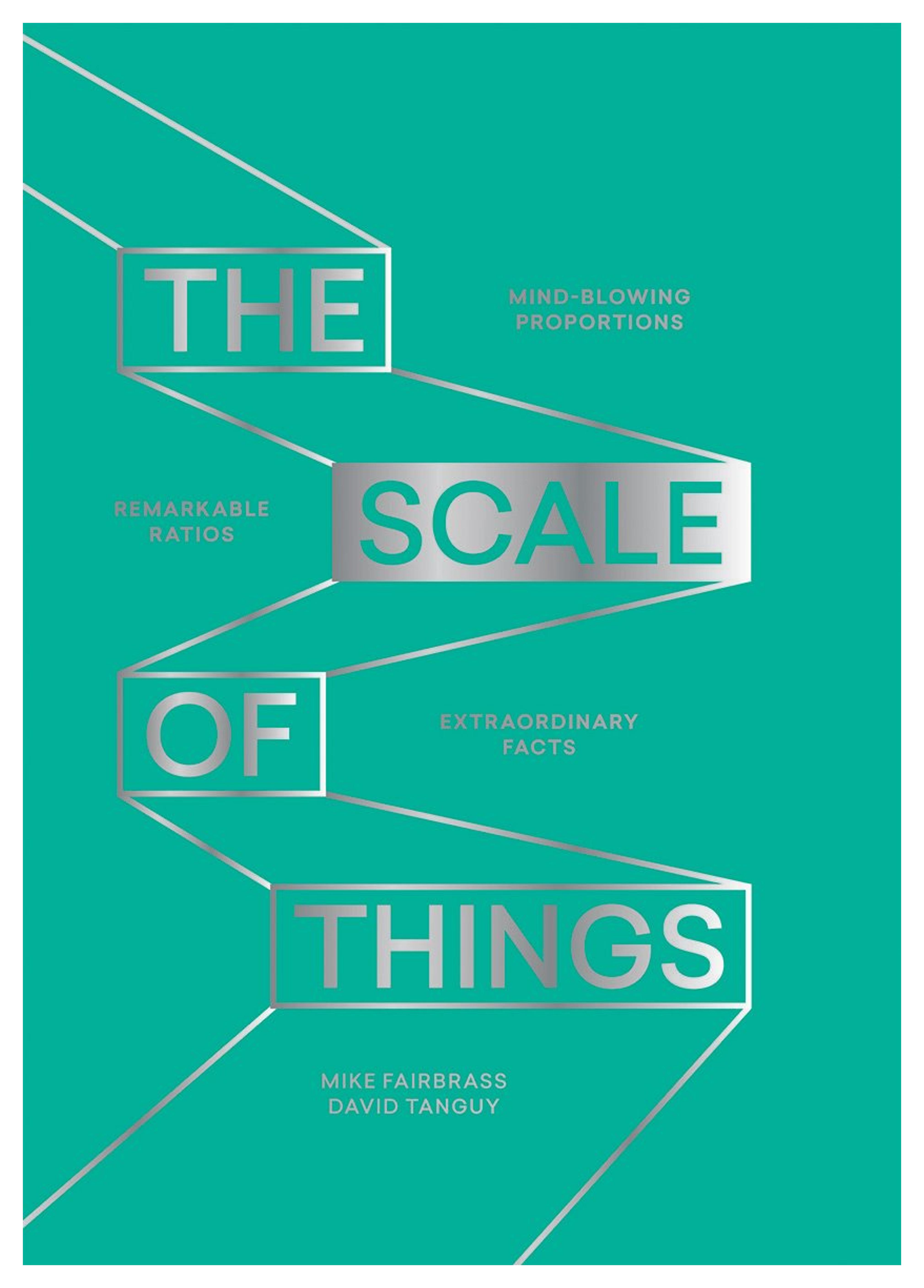 The Scale of Things: Mind-blowing Proportions, Remarkable Ratios and Extraordinary Facts