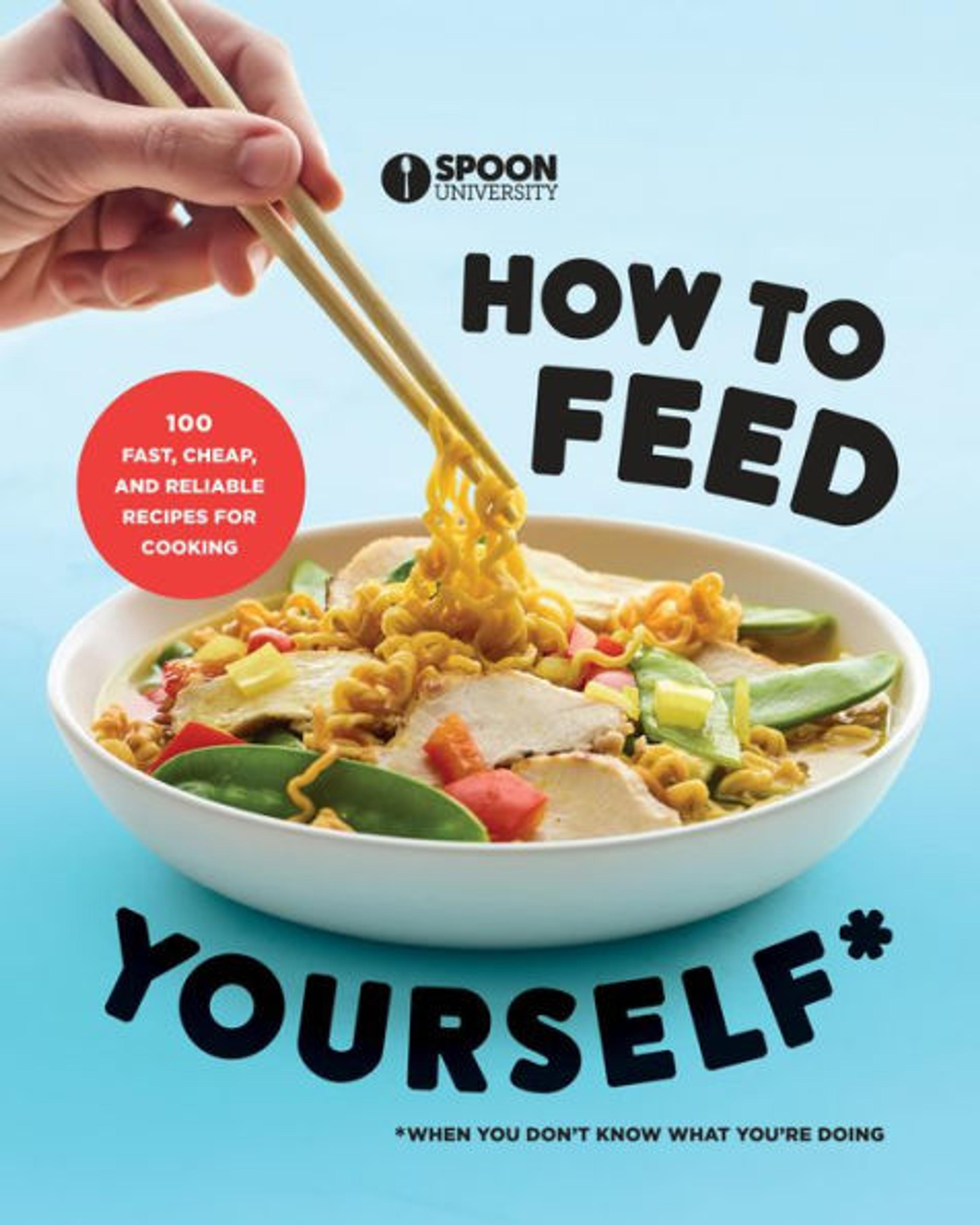 How to Feed Yourself: 100 Fast, Cheap, and Reliable Recipes for Cooking When You Don't Know What You're Doing: A Cookbook|Paperback