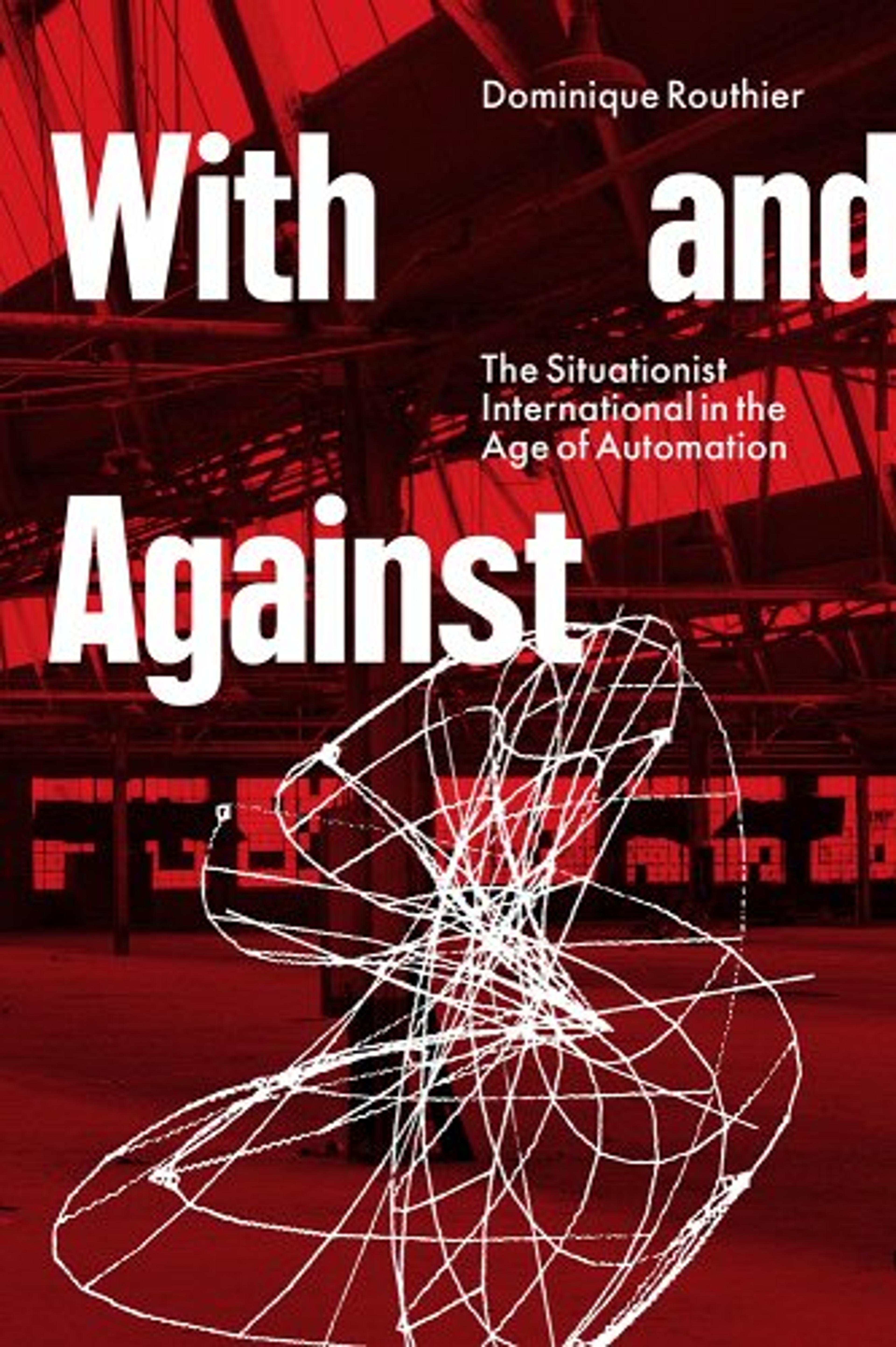 With and Against: The Situationist International in the Age of Automation a book by Dominique Routhier