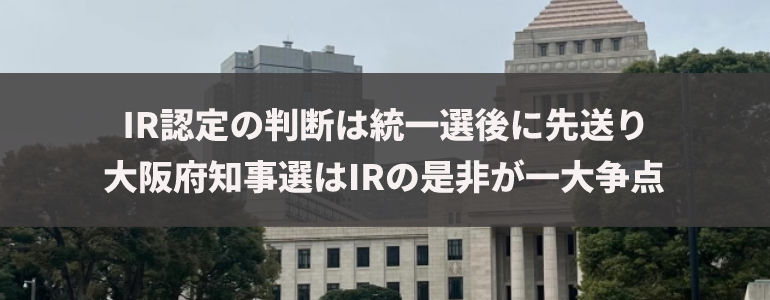 IR認定の判断は統一選後に先送り　大阪府知事選はIRの是非が一大争点