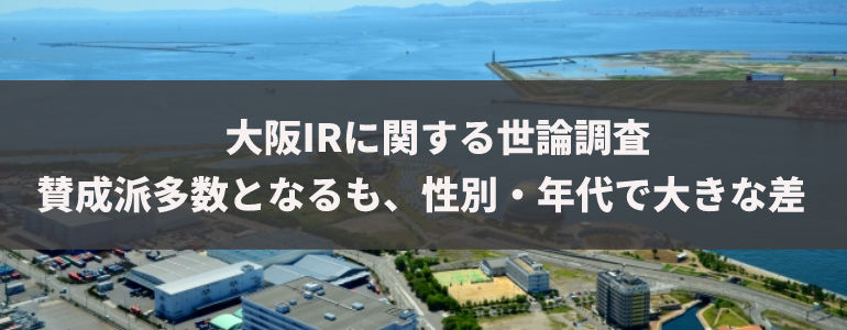 大阪IRに関する世論調査　賛成派多数となるも、性別・年代で大きな差