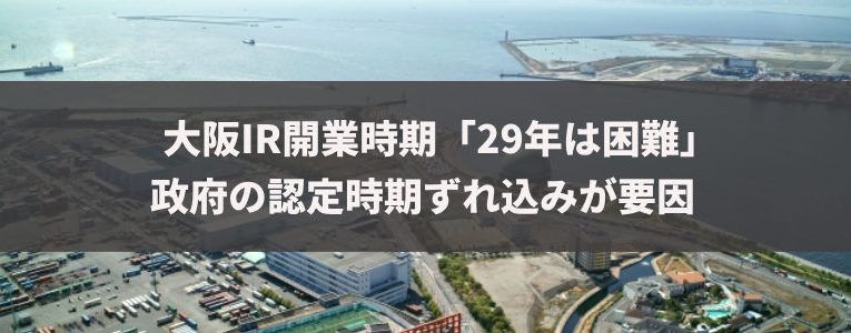 2029年に大阪IRがオープンすることは困難となる可能性があり、事業者の最終判断期限も9月末まで延長される見通しです。