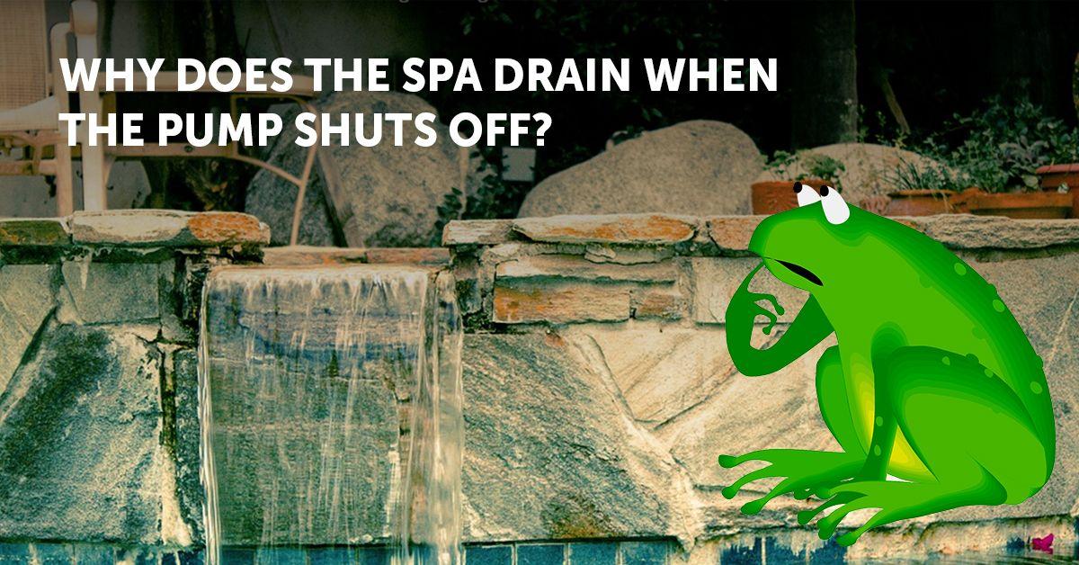 Why Does The Spa Drain When The Pump Shuts Off?