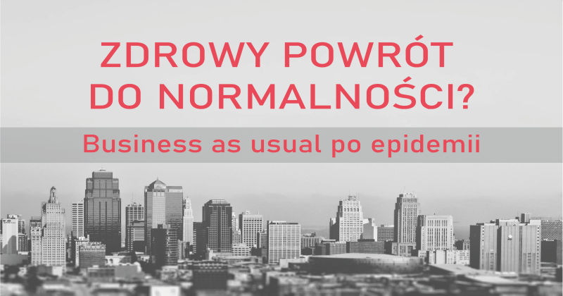 Zdrowy powrót do normalności? Business as usual po epidemii.