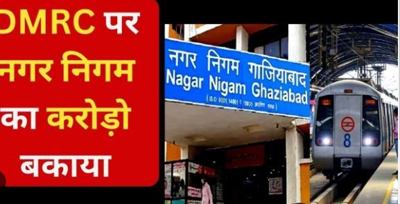 GHAZIABAD KHAS SAMACHAR: नगर निगम ने भेजा DMRC को सर्विस चार्ज का 54 करोड़ का नोटिस