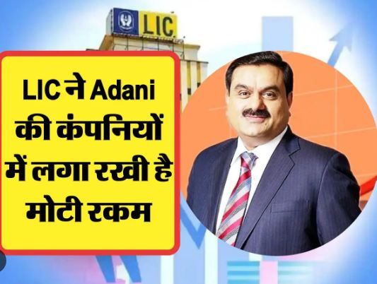 BUSSINESS NEWS: अडाणी की कंपनियों में LIC के लगे हैं 36,475 करोड़ रुपये