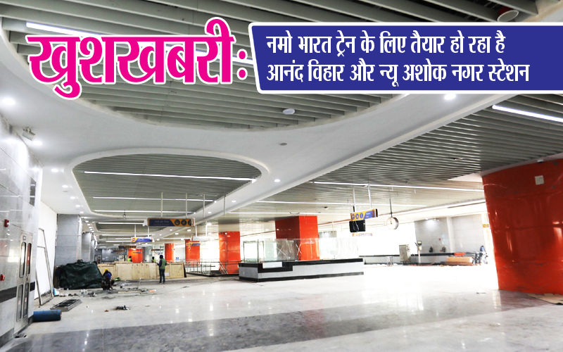 खुशखबरी: नमो भारत ट्रेन के लिए तैयार हो रहा है आनंद विहार और न्यू अशोक नगर स्टेशन