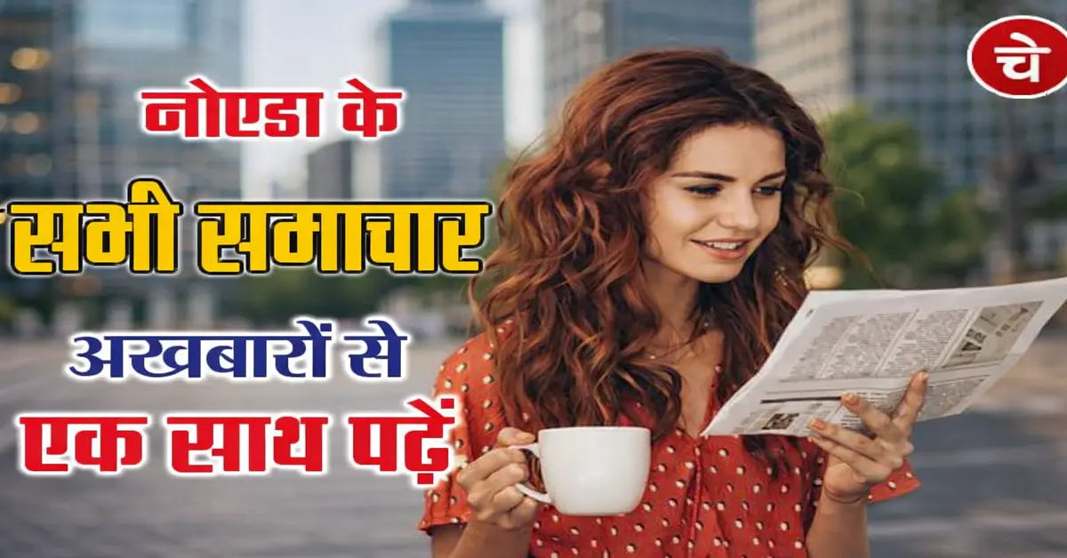 नोएडा की ताज़ा ख़बरें, 05 मई के अखबारों से, एक साथ पढ़ें