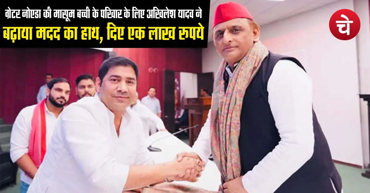 ग्रेटर नोएडा की मासूम बच्ची के परिवार के लिए अखिलेश यादव ने बढ़ाया मदद का हाथ, दिए एक लाख रुपये