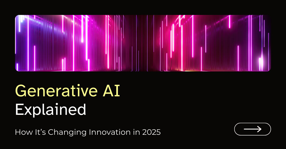 Generative AI Explained: How It’s Changing Innovation in 2025
