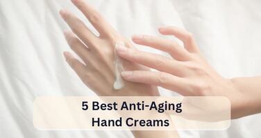 5 Best Anti-Aging Hand Creams: Editor Picks