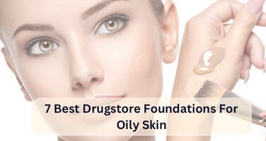 7 Best Drugstore Foundations for Oily Skin