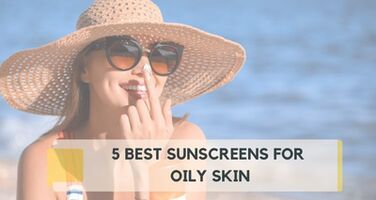 5 Best Sunscreens for Oily Skin:  Editor Picks