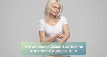 Common Skin Concerns in Mature Skin and How to Address Them