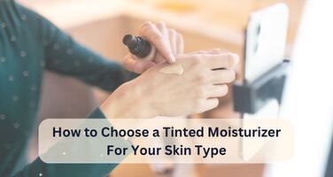 How to Choose the Best Tinted Moisturizer for Your Skin Type