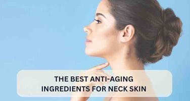 The Best Anti-Aging Ingredients for Neck Skin