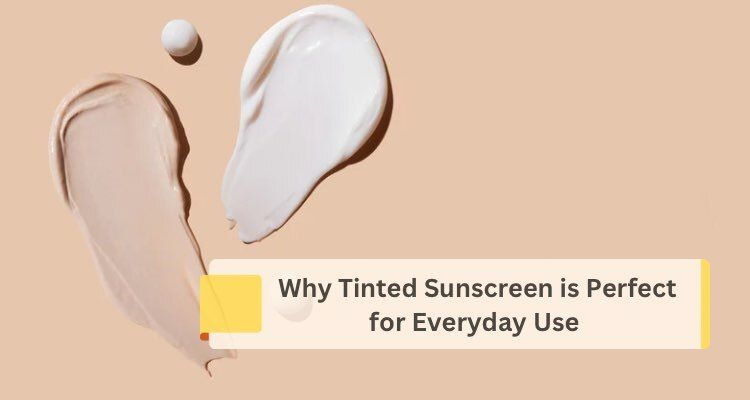 5 Reasons Tinted Sunscreen is Perfect for Everyday Wear