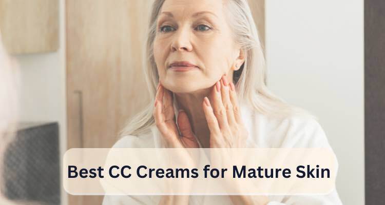 Best CC Creams for Mature Skin