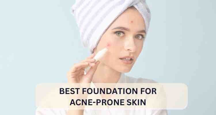 Best Foundation for Acne-Prone Skin