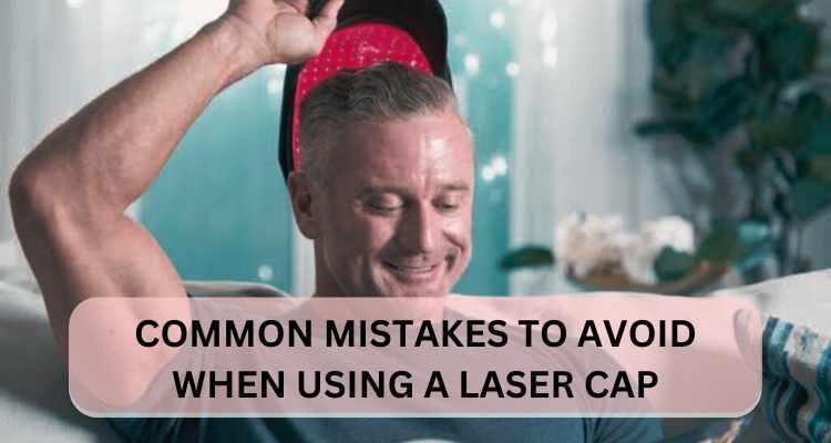 Common Mistakes to Avoid When Using a Laser Cap for Hair Growth