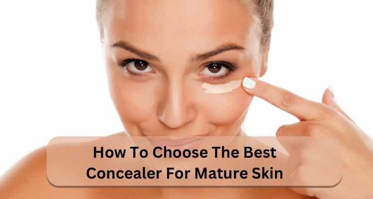 How to Choose the Best Concealer for Mature Skin