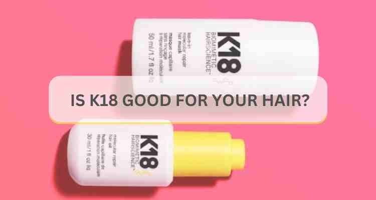 Is K18 Good for Your Hair? Learn the Details