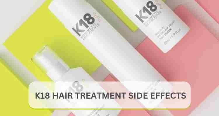 K18 Hair Treatment Side Effects: What You Need to Know (2025)