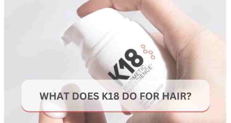 What Does K18 Do for Hair? Learn the Updates for 2026