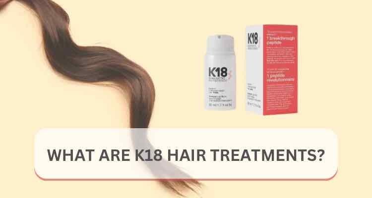 What Is K18 Hair Treatments? The Complete Guide to Deep Level Hair Repair