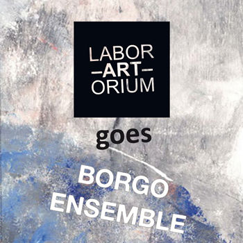 Ausstellung: LaborArtorium goes Borgo Ensemble