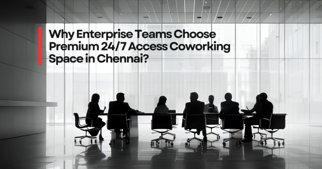 Why Enterprise Teams Choose Premium 24/7 Access Coworking Space in Chennai